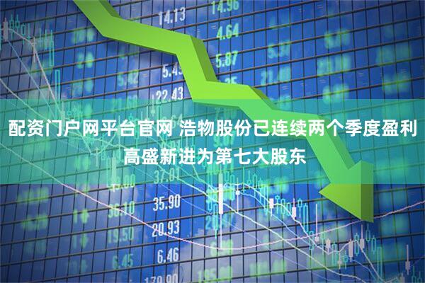 配资门户网平台官网 浩物股份已连续两个季度盈利 高盛新进为第七大股东