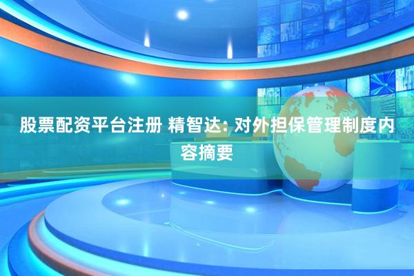 股票配资平台注册 精智达: 对外担保管理制度内容摘要
